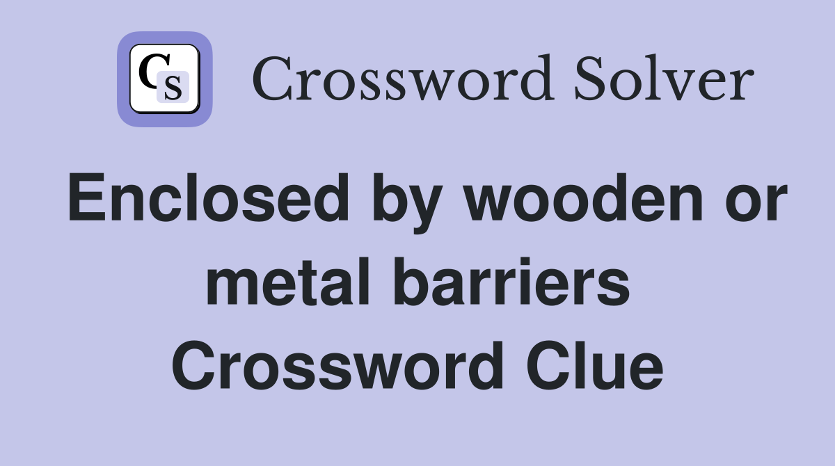 Enclosed by wooden or metal barriers Crossword Clue Answers
